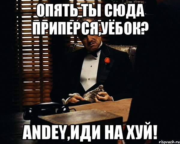 Опять ты сюда приперся,уёбок? Аndey,иди на хуй!, Мем Дон Вито Корлеоне