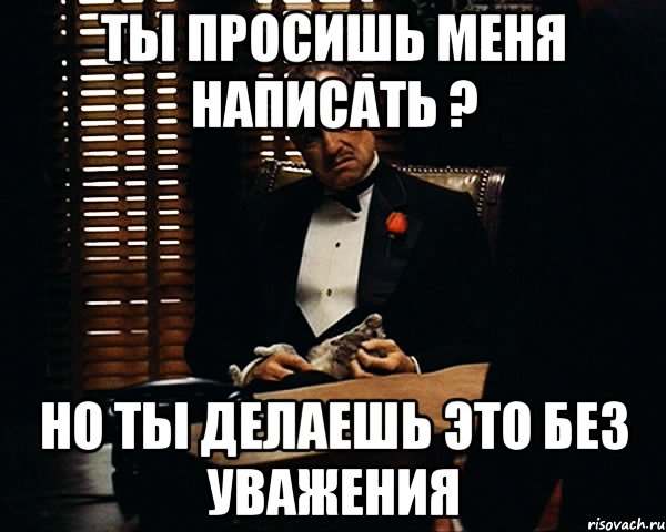 ты просишь меня написать ? но ты делаешь это без уважения, Мем Дон Вито Корлеоне