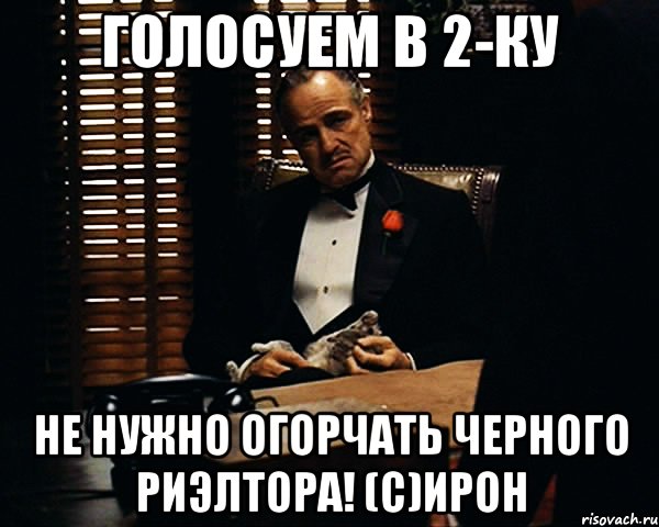 Голосуем в 2-ку Не нужно огорчать Черного Риэлтора! (с)ИРОН, Мем Дон Вито Корлеоне