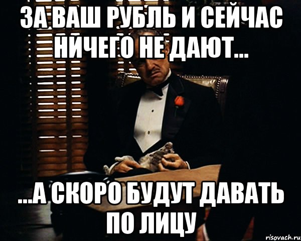 За ваш рубль и сейчас ничего не дают... ...а скоро будут давать по лицу, Мем Дон Вито Корлеоне