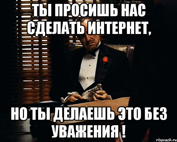 Ты просишь нас сделать интернет, но ты делаешь это без уважения !, Мем Дон Вито Корлеоне