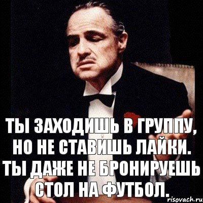 Ты заходишь в группу, но не ставишь лайки. Ты даже не бронируешь стол на футбол., Комикс Дон Вито Корлеоне 1