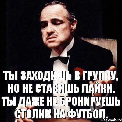 Ты заходишь в группу, но не ставишь лайки. Ты даже не бронируешь столик на футбол., Комикс Дон Вито Корлеоне 1