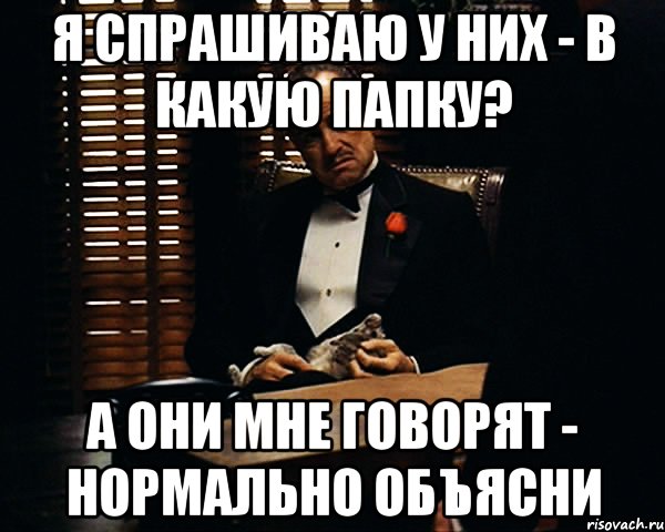 Я спрашиваю у них - В какую папку? А они мне говорят - Нормально объясни, Мем Дон Вито Корлеоне