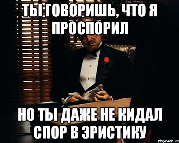 Ты говоришь, что я проспорил но ты даже не кидал спор в Эристику, Мем Дон Вито Корлеоне