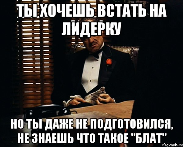 Ты хочешь встать на лидерку Но ты даже не подготовился, Не знаешь что такое "Блат", Мем Дон Вито Корлеоне