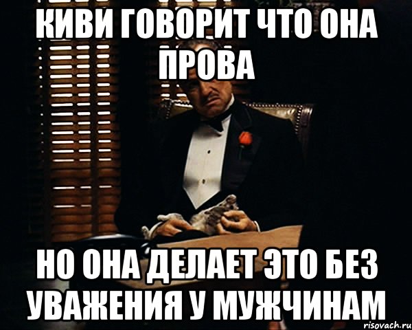 Киви говорит что она прова но она делает это без уважения у мужчинам, Мем Дон Вито Корлеоне