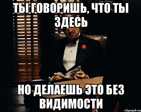 ты говоришь, что ты здесь но делаешь это без видимости, Мем Дон Вито Корлеоне