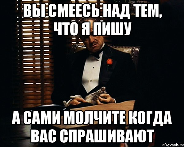 Вы смеесь над тем, что я пишу А сами молчите когда вас спрашивают, Мем Дон Вито Корлеоне