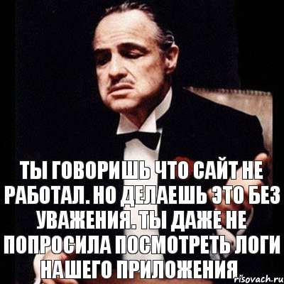 Ты говоришь что сайт не работал. Но делаешь это без уважения. Ты даже не попросила посмотреть логи нашего ПРИЛОЖЕНИЯ., Комикс Дон Вито Корлеоне 1