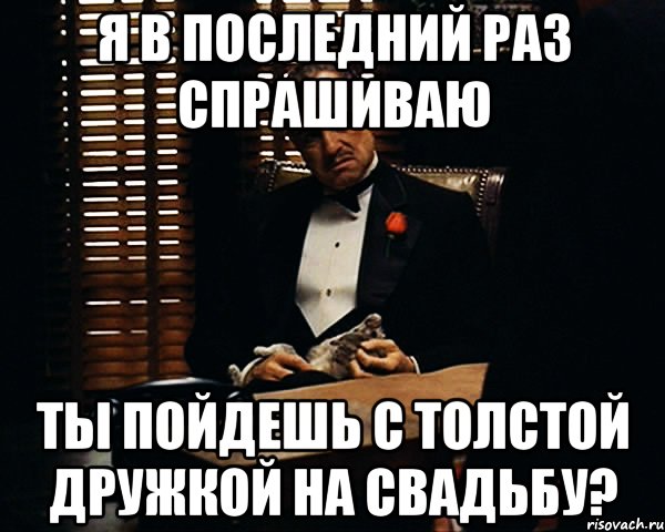 Я в последний раз спрашиваю Ты пойдешь с толстой дружкой на свадьбу?, Мем Дон Вито Корлеоне