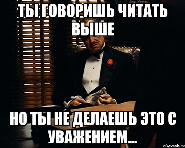 Ты говоришь читать выше но ты не делаешь это с уважением..., Мем Дон Вито Корлеоне