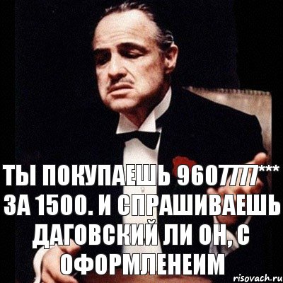 ТЫ ПОКУПАЕШЬ 9607777*** ЗА 1500. И СПРАШИВАЕШЬ ДАГОВСКИЙ ЛИ ОН, С ОФОРМЛЕНЕИМ