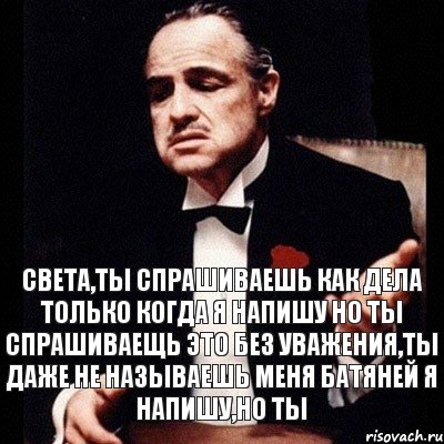 Света,ты спрашиваешь как дела только когда я напишу но ты спрашиваещь это без уважения,ты даже не называешь меня батяней Я напишу,но ты, Комикс Дон Вито Корлеоне 1