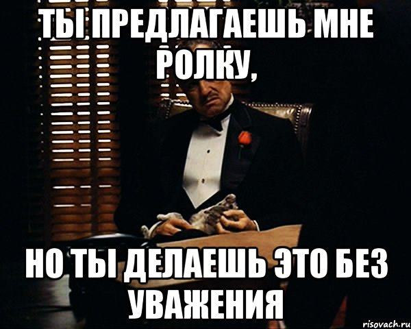 Ты предлагаешь мне ролку, Но ты делаешь это без уважения, Мем Дон Вито Корлеоне