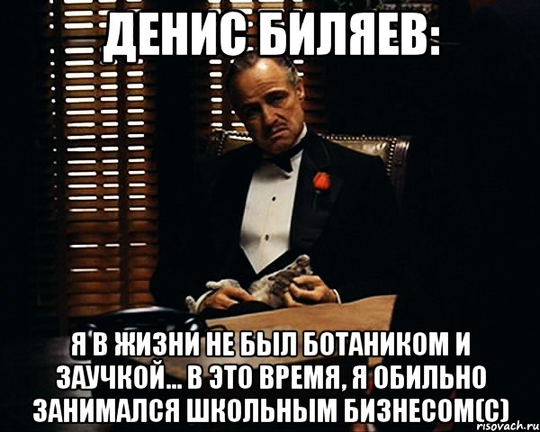 Денис Биляев: Я в жизни не был ботаником и заучкой... в это время, я ОБИЛЬНО занимался школьным бизнесом(с), Мем Дон Вито Корлеоне