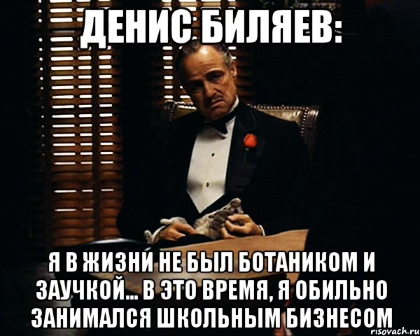 Денис Биляев: Я в жизни не был ботаником и заучкой... в это время, я ОБИЛЬНО занимался школьным бизнесом, Мем Дон Вито Корлеоне