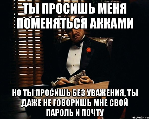 Ты просишь меня поменяться акками Но ты просишь без уважения, ты даже не говоришь мне свой пароль и почту, Мем Дон Вито Корлеоне