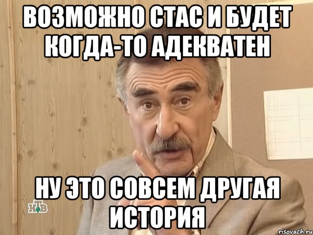 Возможно Стас и будет когда-то адекватен ну это совсем другая история, Мем Каневский (Но это уже совсем другая история)