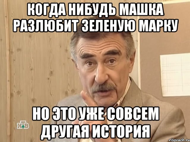 Когда нибудь Машка разлюбит Зеленую марку Но это уже совсем Другая история, Мем Каневский (Но это уже совсем другая история)