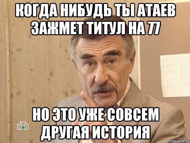 Когда нибудь ты Атаев зажмет титул на 77 Но это уже совсем другая история, Мем Каневский (Но это уже совсем другая история)