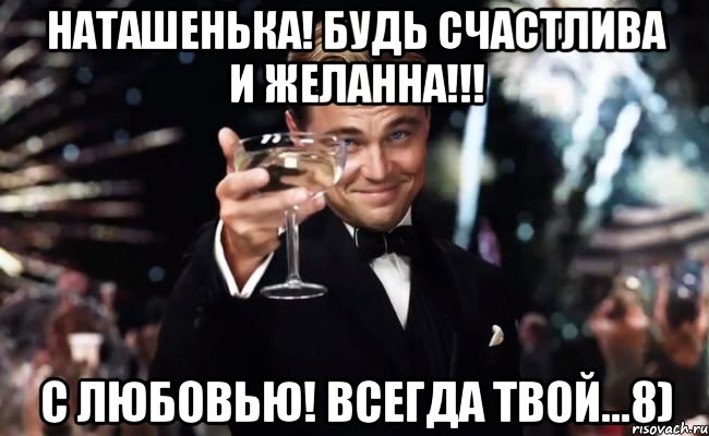 Наташенька! Будь счастлива и желанна!!! С любовью! Всегда твой...8), Мем Великий Гэтсби (бокал за тех)