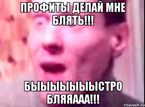 Профиты делай мне блять!!! Быыыыыыыстро бляяааа!!!