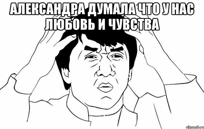 Александра думала что у нас любовь и чувства , Мем ДЖЕКИ ЧАН