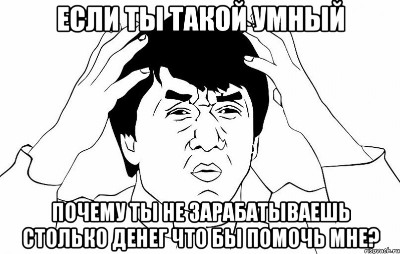 Если ты такой умный Почему ты не зарабатываешь столько денег что бы помочь мне?, Мем ДЖЕКИ ЧАН