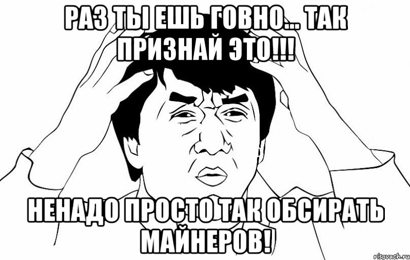 Раз ты ешь говно... Так признай это!!! Ненадо просто так Обсирать майнеров!, Мем ДЖЕКИ ЧАН