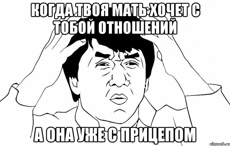 Когда твоя мать хочет с тобой отношений а она уже с прицепом, Мем ДЖЕКИ ЧАН