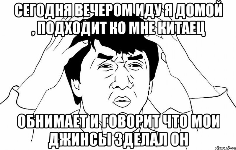 Сегодня вечером иду я домой , подходит ко мне китаец обнимает и говорит что мои джинсы зделал он, Мем ДЖЕКИ ЧАН