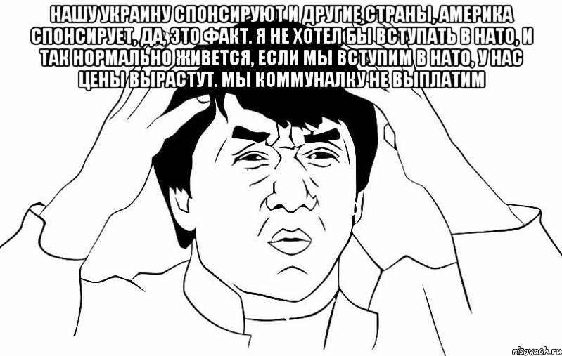 Нашу Украину спонсируют и другие страны, Америка спонсирует, да, это факт. Я не хотел бы вступать в НАТО, и так нормально живется, если мы вступим в НАТО, у нас цены вырастут. Мы коммуналку не выплатим , Мем ДЖЕКИ ЧАН