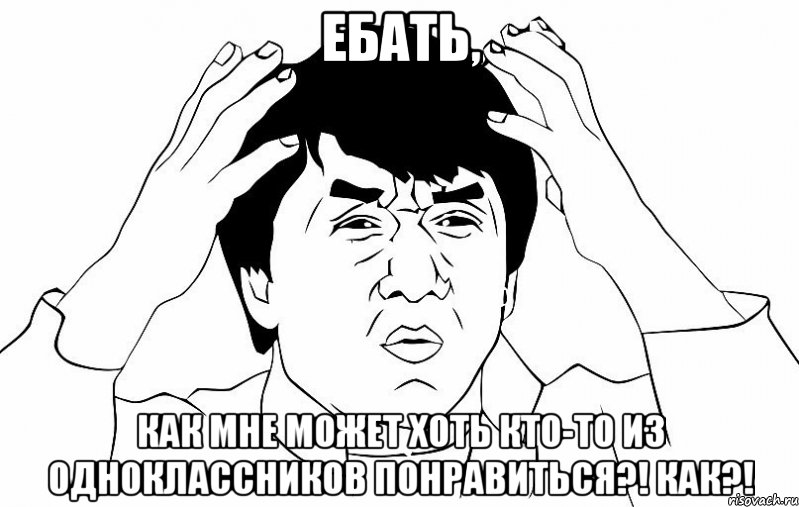 Ебать, Как мне может хоть кто-то из одноклассников понравиться?! КАК?!, Мем ДЖЕКИ ЧАН