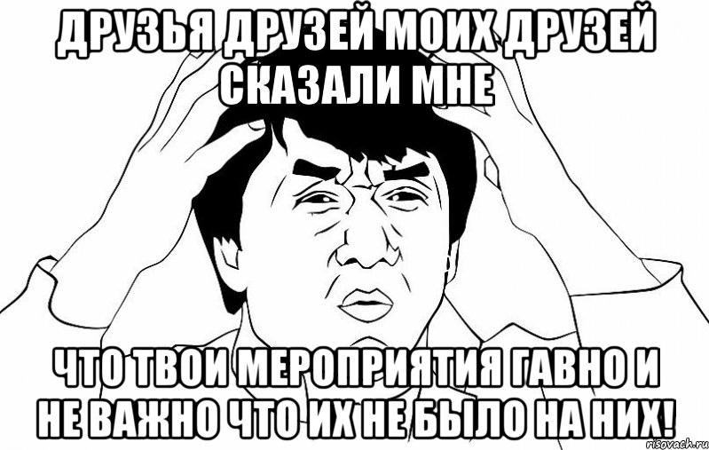 Друзья друзей моих друзей сказали мне что твои мероприятия гавно и не важно что их не было на них!, Мем ДЖЕКИ ЧАН