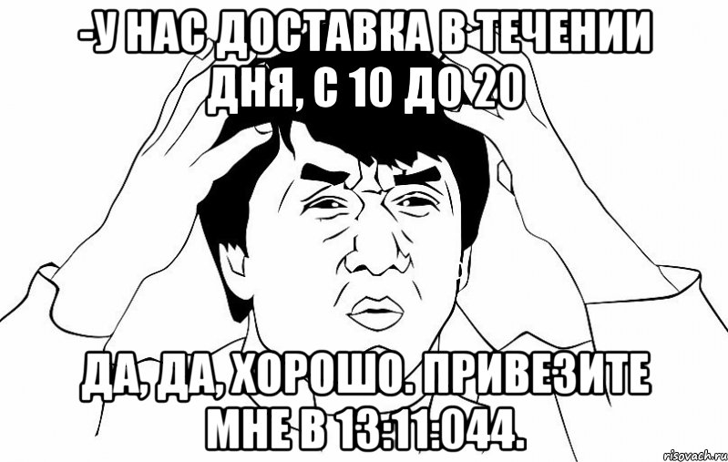 -у нас доставка в течении дня, с 10 до 20 Да, да, хорошо. Привезите мне в 13:11:044., Мем ДЖЕКИ ЧАН