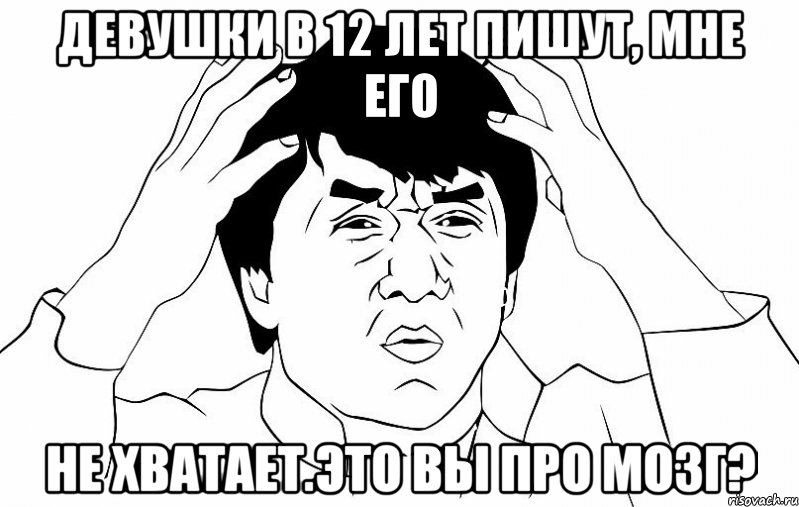 Девушки в 12 лет пишут, мне его не хватает.Это вы про мозг?, Мем ДЖЕКИ ЧАН