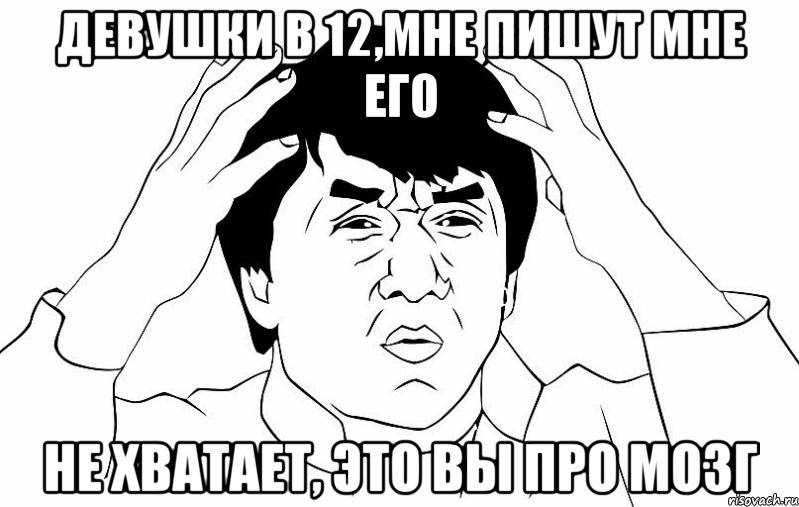 девушки в 12,мне пишут мне его не хватает, это вы про мозг, Мем ДЖЕКИ ЧАН