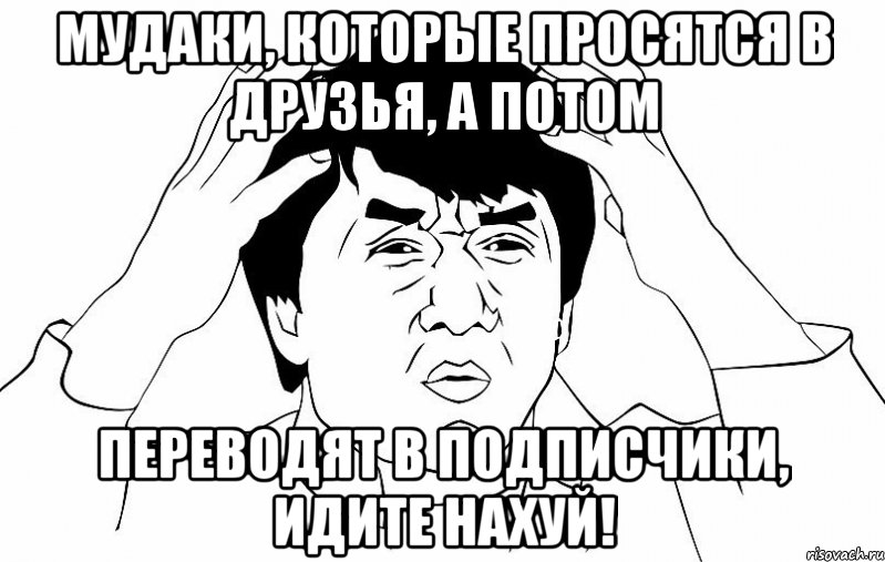 Мудаки, которые просятся в друзья, а потом переводят в подписчики, идите нахуй!, Мем ДЖЕКИ ЧАН