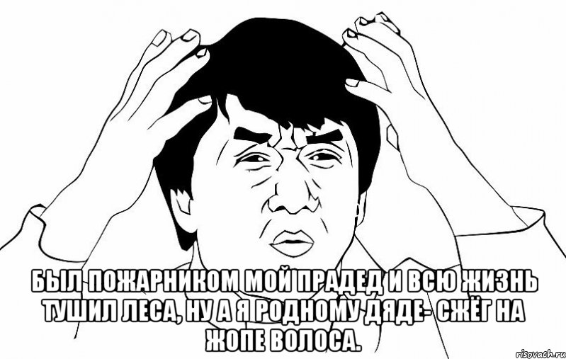  Был пожарником мой прадед И всю жизнь тушил леса, Ну а я родному дяде- Сжёг на жопе волоса., Мем ДЖЕКИ ЧАН