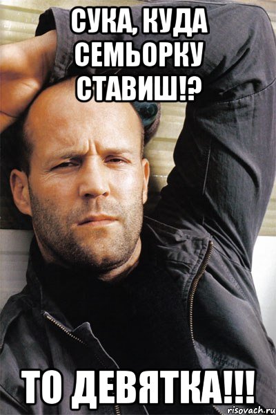 Сука, куда семьорку ставиш!? то девятка!!!, Мем  Джейсон Стэтхэм