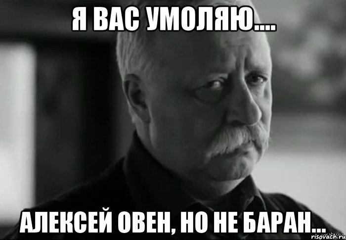 Я вас умоляю.... Алексей ОВЕН, но не баран..., Мем Не расстраивай Леонида Аркадьевича