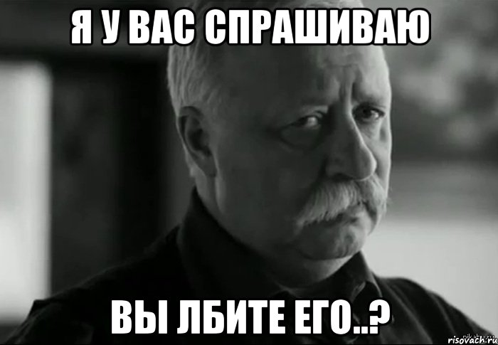 я у вас спрашиваю Вы лбите его..?, Мем Не расстраивай Леонида Аркадьевича