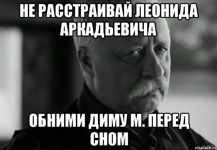 Не расстраивай Леонида Аркадьевича обними Диму М. перед сном, Мем Не расстраивай Леонида Аркадьевича