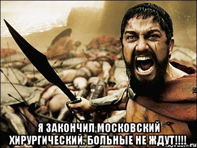  Я закончил Московский Хирургический. Больные не ждут!!!!, Мем Это Спарта