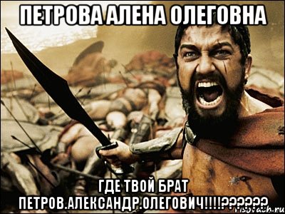 Петрова Алена Олеговна Где твой брат Петров.Александр.Олегович!!!!??????, Мем Это Спарта