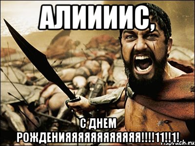 АЛИИИИС, С ДНЕМ РОЖДЕНИЯЯЯЯЯЯЯЯЯЯЯЯ!!!!11!!1!, Мем Это Спарта