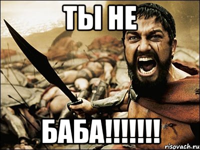 ТЫ НЕ БАБА!!!!!!!, Мем Это Спарта