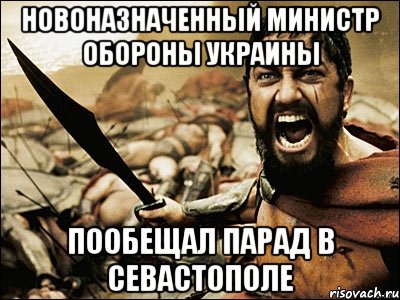 новоназначенный министр обороны украины пообещал парад в севастополе, Мем Это Спарта