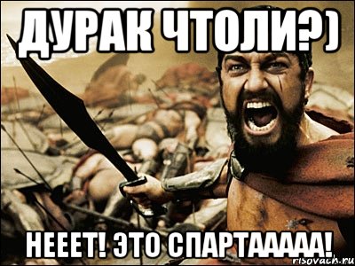 дУРАК ЧТОЛИ?) НЕЕЕТ! ЭТО СПАРТААААА!, Мем Это Спарта